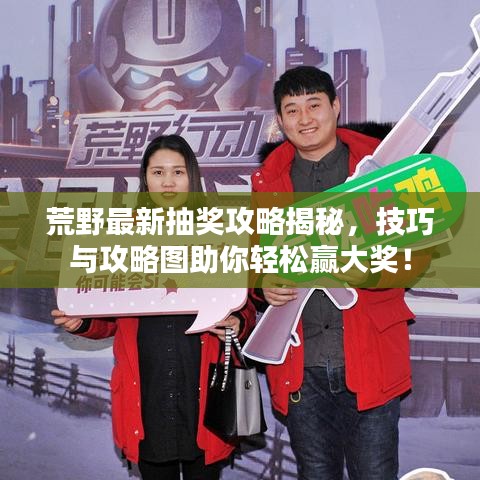 荒野最新抽獎攻略揭秘，技巧與攻略圖助你輕松贏大獎！