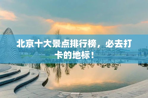 北京十大景點排行榜，必去打卡的地標！