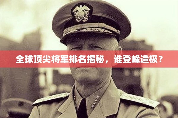 全球頂尖將軍排名揭秘，誰(shuí)登峰造極？