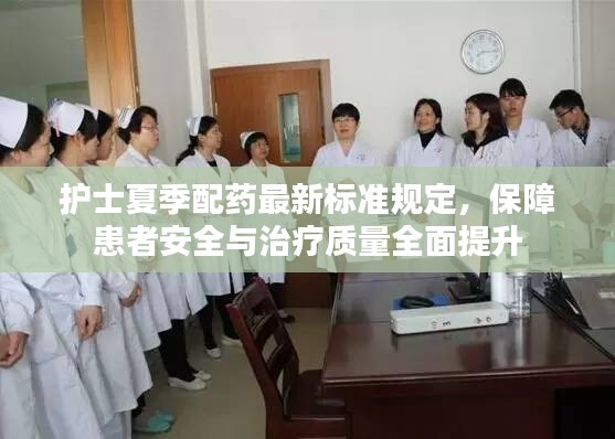 護(hù)士夏季配藥最新標(biāo)準(zhǔn)規(guī)定，保障患者安全與治療質(zhì)量全面提升