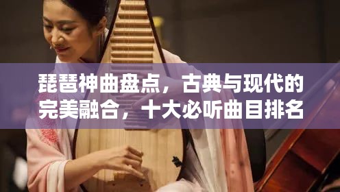 琵琶神曲盤點(diǎn)，古典與現(xiàn)代的完美融合，十大必聽曲目排名