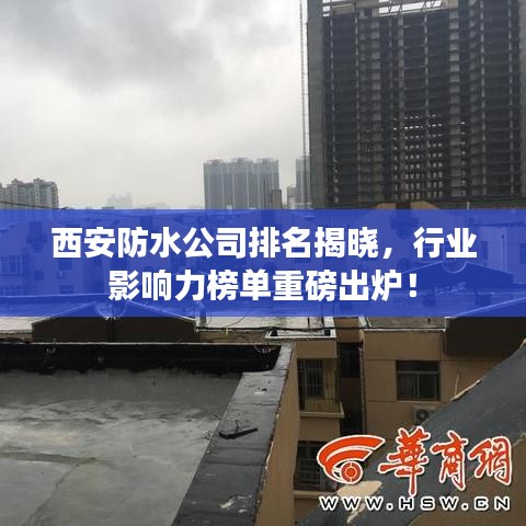 西安防水公司排名揭曉，行業(yè)影響力榜單重磅出爐！