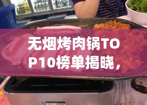 無煙烤肉鍋TOP10榜單揭曉，健康烹飪新趨勢(shì)引領(lǐng)潮流