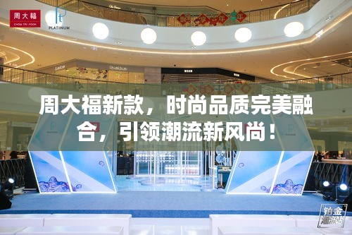 周大福新款，時(shí)尚品質(zhì)完美融合，引領(lǐng)潮流新風(fēng)尚！