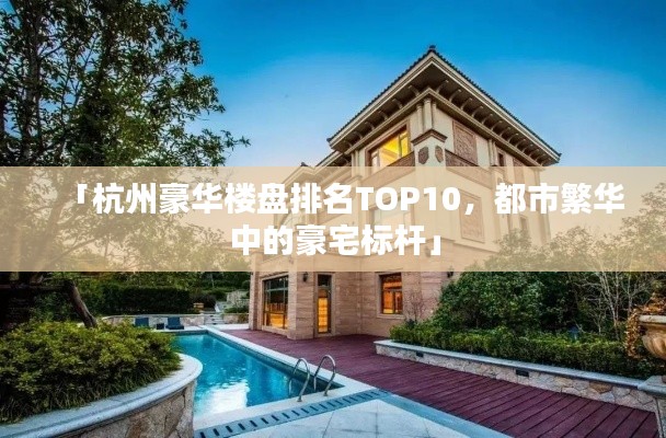 「杭州豪華樓盤排名TOP10，都市繁華中的豪宅標(biāo)桿」