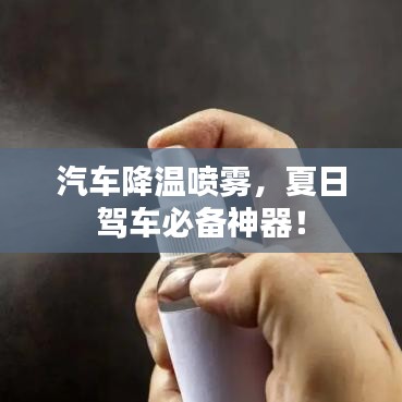 汽車降溫噴霧，夏日駕車必備神器！