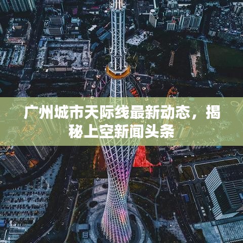 廣州城市天際線最新動態(tài)，揭秘上空新聞頭條