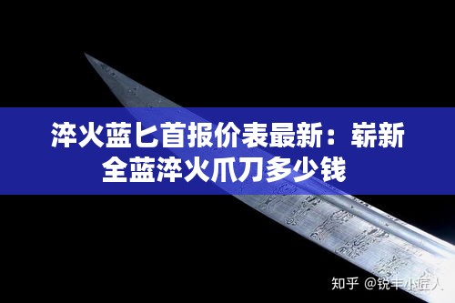 淬火藍(lán)匕首報(bào)價(jià)表最新：嶄新全藍(lán)淬火爪刀多少錢(qián) 