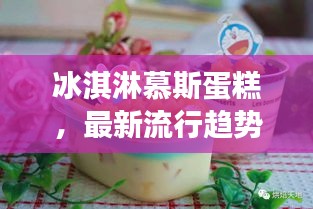 冰淇淋慕斯蛋糕，最新流行趨勢(shì)下的甜蜜誘惑力
