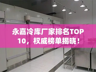 永嘉冷庫廠家排名TOP10，權(quán)威榜單揭曉！
