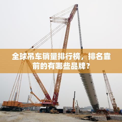 全球吊車銷量排行榜，排名靠前的有哪些品牌？