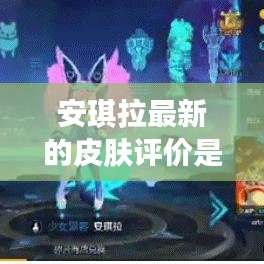 安琪拉最新的皮膚評(píng)價(jià)是什么：安琪拉最新皮膚叫啥 