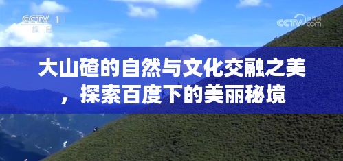 大山碴的自然與文化交融之美，探索百度下的美麗秘境