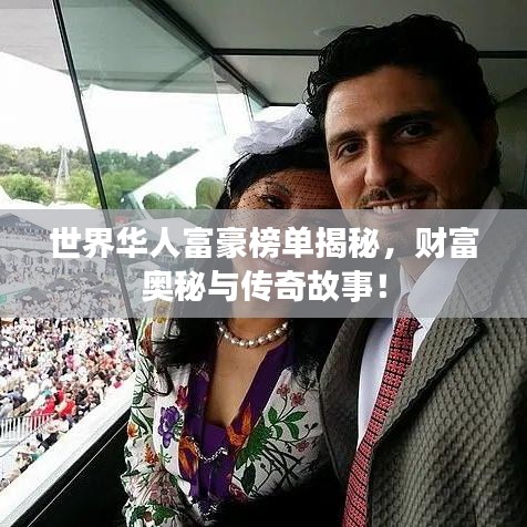 世界華人富豪榜單揭秘，財富奧秘與傳奇故事！