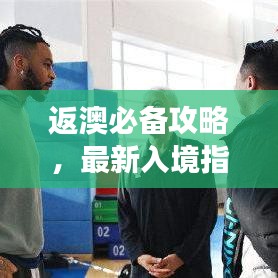 返澳必備攻略，最新入境指南助你順利回歸澳洲！