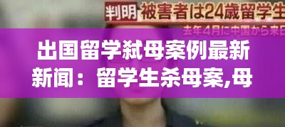 出國留學弒母案例最新新聞：留學生殺母案,母親是老師 