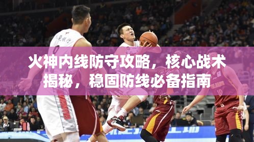 火神內(nèi)線防守攻略，核心戰(zhàn)術(shù)揭秘，穩(wěn)固防線必備指南