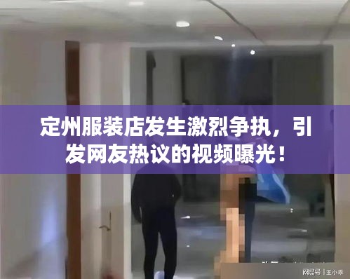 定州服裝店發(fā)生激烈爭執(zhí)，引發(fā)網(wǎng)友熱議的視頻曝光！