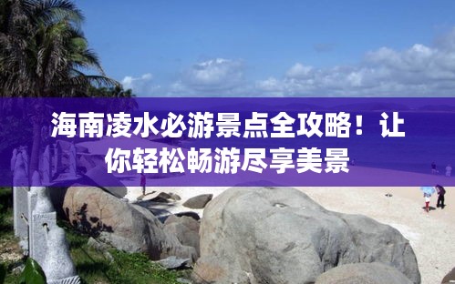 海南凌水必游景點(diǎn)全攻略！讓你輕松暢游盡享美景