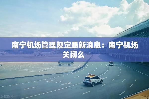 南寧機(jī)場管理規(guī)定最新消息：南寧機(jī)場關(guān)閉么 