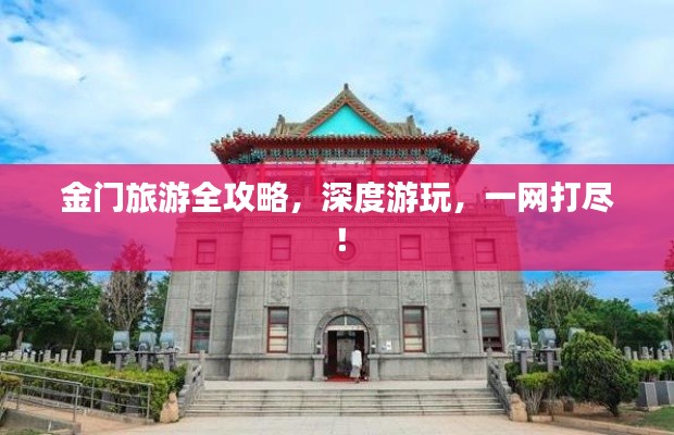 金門旅游全攻略，深度游玩，一網(wǎng)打盡！