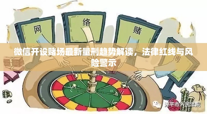 微信開(kāi)設(shè)賭場(chǎng)最新量刑趨勢(shì)解讀，法律紅線與風(fēng)險(xiǎn)警示