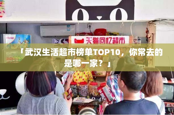 「武漢生活超市榜單TOP10，你常去的是哪一家？」