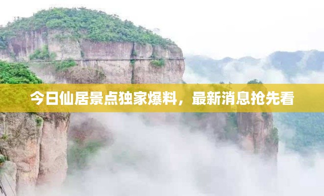 今日仙居景點(diǎn)獨(dú)家爆料，最新消息搶先看