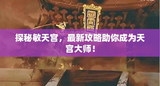 探秘敏天宮，最新攻略助你成為天宮大師！