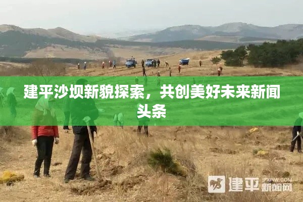 建平沙壩新貌探索，共創(chuàng)美好未來新聞頭條
