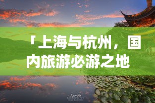「上海與杭州，國內旅游必游之地，絕美攻略組合」