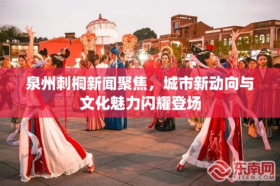 泉州刺桐新聞聚焦，城市新動(dòng)向與文化魅力閃耀登場