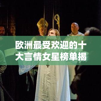歐洲最受歡迎的十大言情女星榜單揭曉！