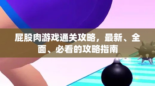 屁股肉游戲通關(guān)攻略，最新、全面、必看的攻略指南
