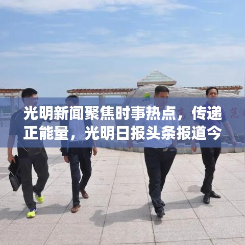 光明新聞聚焦時事熱點，傳遞正能量，光明日報頭條報道今日精彩內(nèi)容