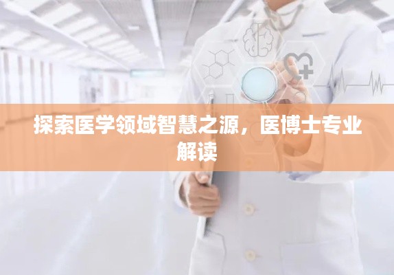 探索醫(yī)學(xué)領(lǐng)域智慧之源，醫(yī)博士專業(yè)解讀
