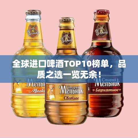 全球進(jìn)口啤酒TOP10榜單，品質(zhì)之選一覽無余！