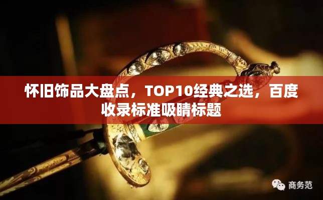 懷舊飾品大盤點，TOP10經(jīng)典之選，百度收錄標準吸睛標題