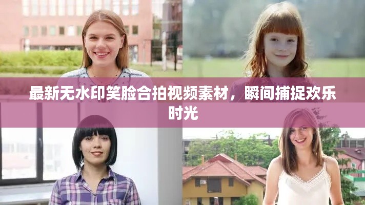 最新無水印笑臉合拍視頻素材，瞬間捕捉歡樂時(shí)光