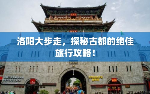 洛陽大步走，探秘古都的絕佳旅行攻略！