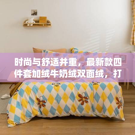 時(shí)尚與舒適并重，最新款四件套加絨牛奶絨雙面絨，打造溫馨家居新體驗(yàn)