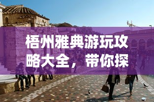 梧州雅典游玩攻略大全，帶你探索魅力之旅！