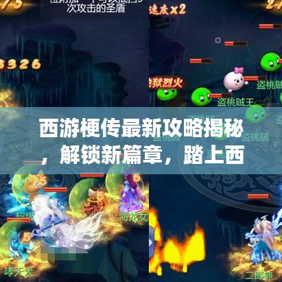 西游梗傳最新攻略揭秘，解鎖新篇章，踏上西游新征程！