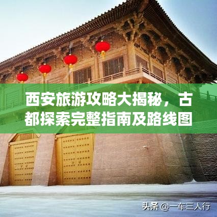 西安旅游攻略大揭秘，古都探索完整指南及路線圖