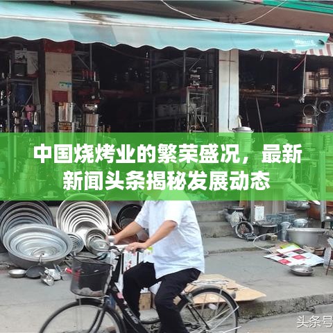 中國燒烤業(yè)的繁榮盛況，最新新聞頭條揭秘發(fā)展動態(tài)