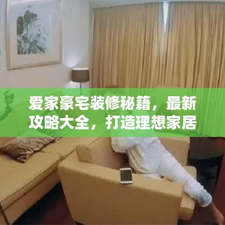 愛家豪宅裝修秘籍，最新攻略大全，打造理想家居空間