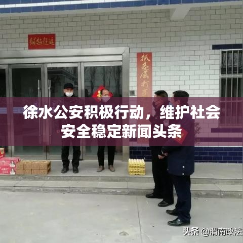 徐水公安積極行動，維護(hù)社會安全穩(wěn)定新聞頭條
