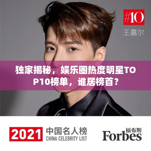 獨家揭秘，娛樂圈熱度明星TOP10榜單，誰居榜首？