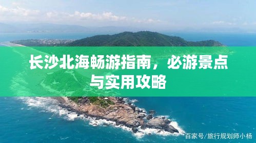 長沙北海暢游指南，必游景點與實用攻略