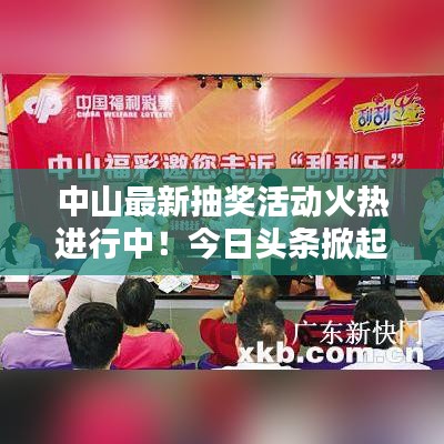中山最新抽獎活動火熱進(jìn)行中！今日頭條掀起熱潮！